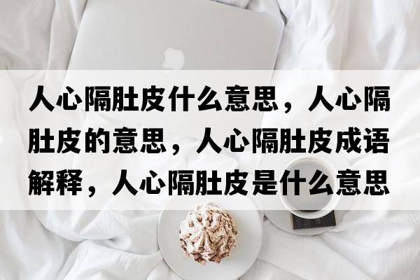 人心隔肚皮什么意思，人心隔肚皮的意思，人心隔肚皮成語解釋，人心隔肚皮是什么意思含義寓意