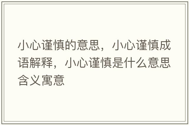 小心謹(jǐn)慎的意思，小心謹(jǐn)慎成語(yǔ)解釋，小心謹(jǐn)慎是什么意思含義寓意