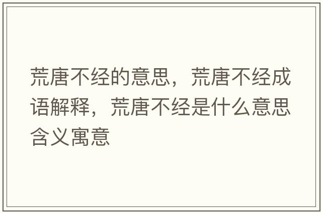 荒唐不經(jīng)的意思，荒唐不經(jīng)成語(yǔ)解釋，荒唐不經(jīng)是什么意思含義寓意
