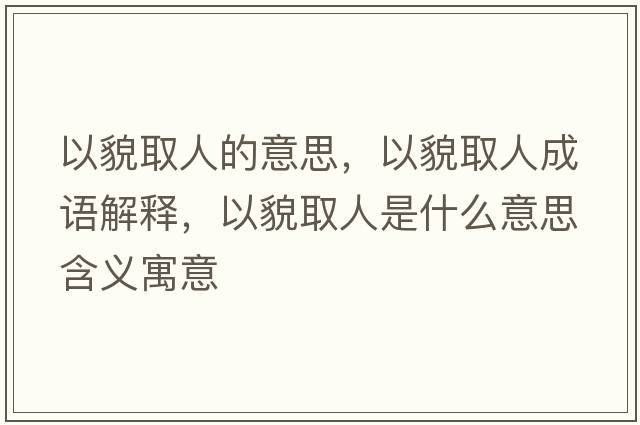 以貌取人的意思，以貌取人成語(yǔ)解釋，以貌取人是什么意思含義寓意