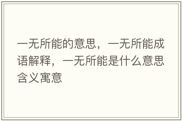 一無(wú)所能的意思，一無(wú)所能成語(yǔ)解釋，一無(wú)所能是什么意思含義寓意