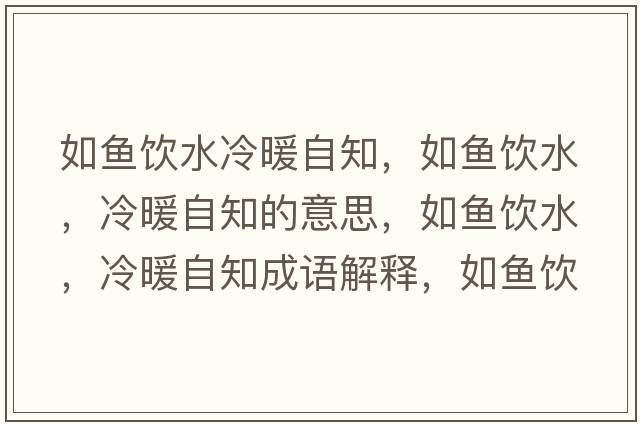 如魚(yú)飲水冷暖自知，如魚(yú)飲水，冷暖自知的意思，如魚(yú)飲水，冷暖自知成語(yǔ)解釋?zhuān)玺~(yú)飲水，冷暖自知是什么意思含義寓意