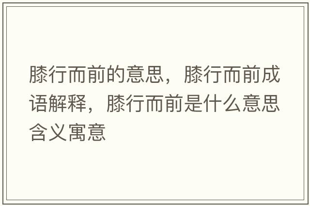 膝行而前的意思，膝行而前成語解釋，膝行而前是什么意思含義寓意