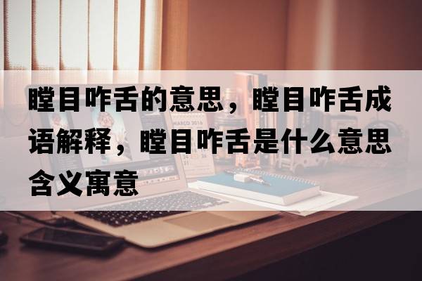 瞠目咋舌的意思，瞠目咋舌成語解釋，瞠目咋舌是什么意思含義寓意