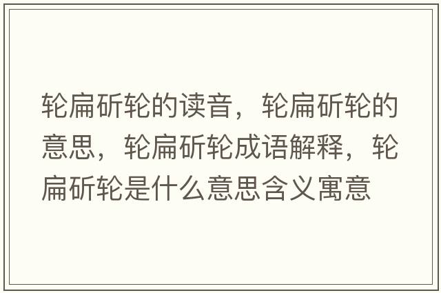 輪扁斫輪的讀音，輪扁斫輪的意思，輪扁斫輪成語(yǔ)解釋，輪扁斫輪是什么意思含義寓意
