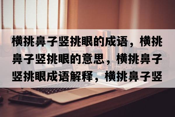 橫挑鼻子豎挑眼的成語，橫挑鼻子豎挑眼的意思，橫挑鼻子豎挑眼成語解釋，橫挑鼻子豎挑眼是什么意思含義寓意