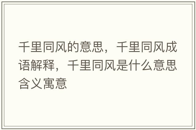千里同風(fēng)的意思，千里同風(fēng)成語解釋，千里同風(fēng)是什么意思含義寓意