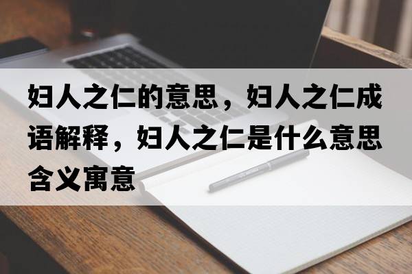 婦人之仁的意思，婦人之仁成語解釋，婦人之仁是什么意思含義寓意