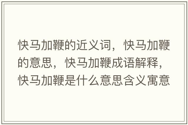 快馬加鞭的近義詞，快馬加鞭的意思，快馬加鞭成語(yǔ)解釋?zhuān)祚R加鞭是什么意思含義寓意