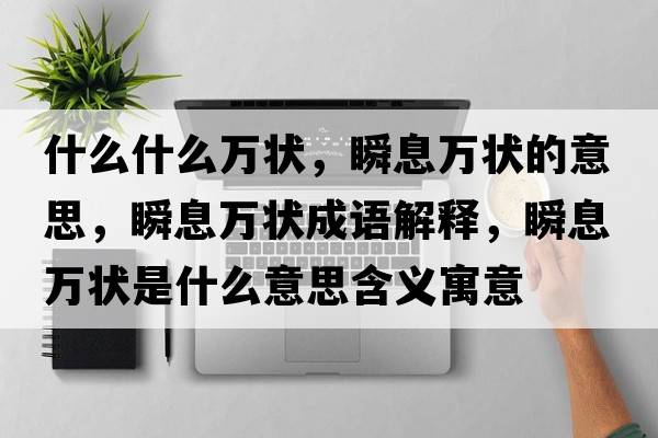 什么什么萬狀，瞬息萬狀的意思，瞬息萬狀成語解釋，瞬息萬狀是什么意思含義寓意