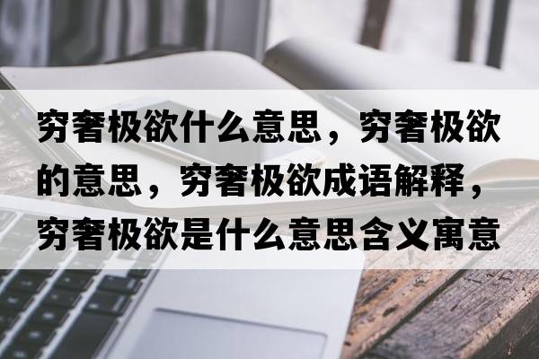 窮奢極欲什么意思，窮奢極欲的意思，窮奢極欲成語(yǔ)解釋?zhuān)F奢極欲是什么意思含義寓意