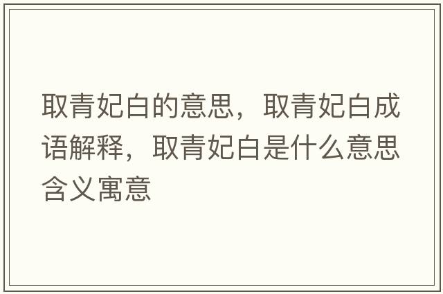 取青妃白的意思，取青妃白成語解釋，取青妃白是什么意思含義寓意