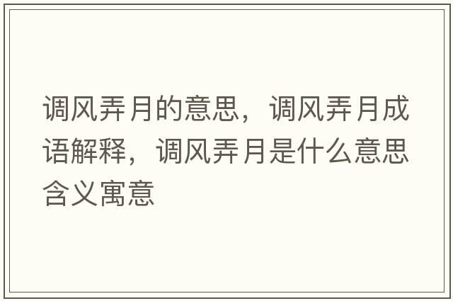 調(diào)風(fēng)弄月的意思，調(diào)風(fēng)弄月成語解釋，調(diào)風(fēng)弄月是什么意思含義寓意