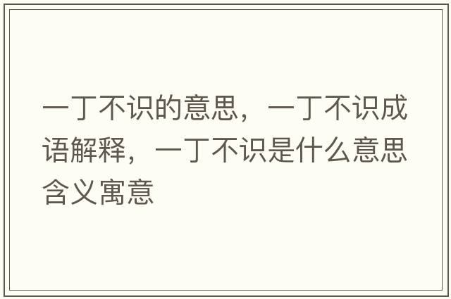一丁不識(shí)的意思，一丁不識(shí)成語解釋，一丁不識(shí)是什么意思含義寓意