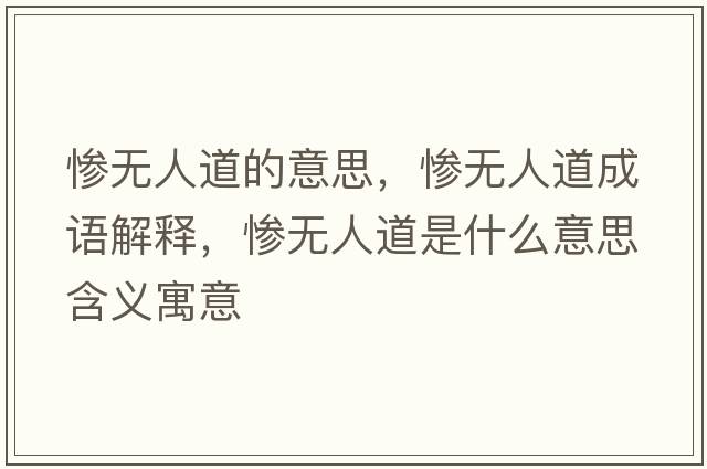 慘無(wú)人道的意思，慘無(wú)人道成語(yǔ)解釋，慘無(wú)人道是什么意思含義寓意