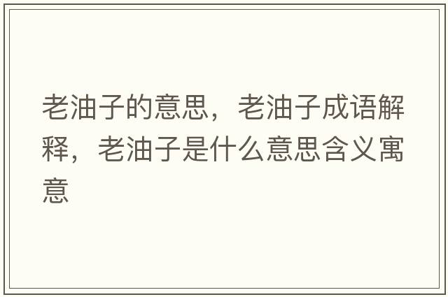老油子的意思，老油子成語(yǔ)解釋，老油子是什么意思含義寓意