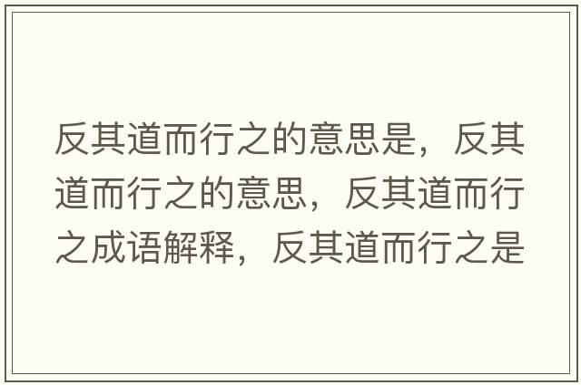 反其道而行之的意思是，反其道而行之的意思，反其道而行之成語(yǔ)解釋，反其道而行之是什么意思含義寓意