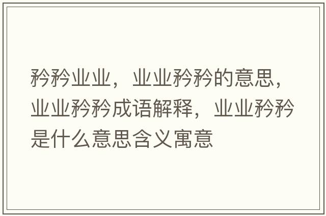 矜矜業(yè)業(yè)，業(yè)業(yè)矜矜的意思，業(yè)業(yè)矜矜成語解釋，業(yè)業(yè)矜矜是什么意思含義寓意