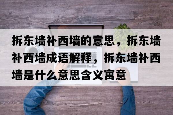 拆東墻補西墻的意思，拆東墻補西墻成語解釋，拆東墻補西墻是什么意思含義寓意