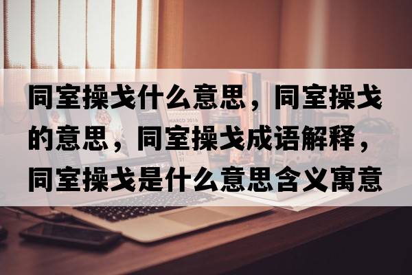 同室操戈什么意思，同室操戈的意思，同室操戈成語解釋，同室操戈是什么意思含義寓意