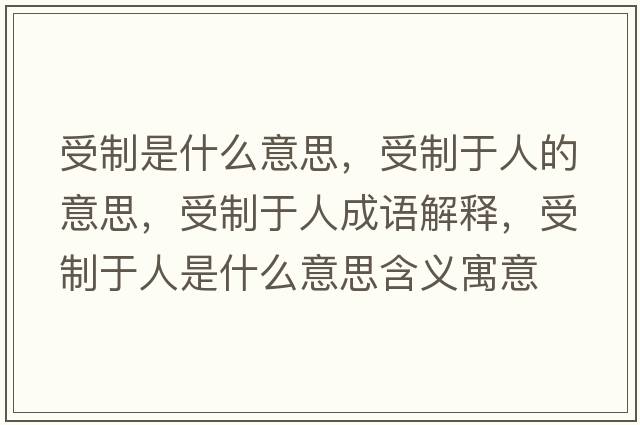 受制是什么意思，受制于人的意思，受制于人成語解釋，受制于人是什么意思含義寓意