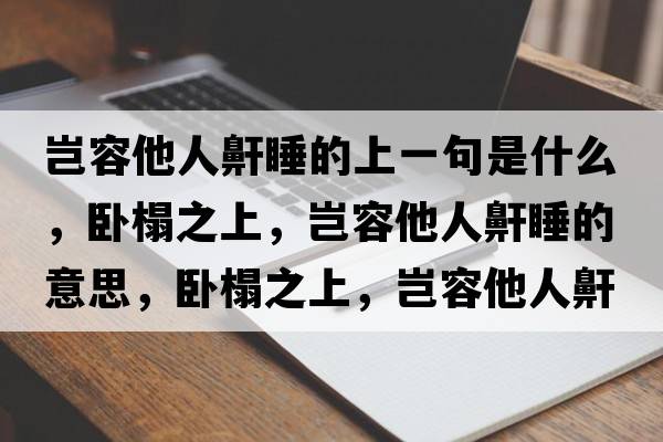豈容他人鼾睡的上一句是什么，臥榻之上，豈容他人鼾睡的意思，臥榻之上，豈容他人鼾睡成語解釋，臥榻之上，豈容他人鼾睡是什么意思含義寓意