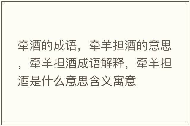 牽酒的成語(yǔ)，牽羊擔(dān)酒的意思，牽羊擔(dān)酒成語(yǔ)解釋，牽羊擔(dān)酒是什么意思含義寓意