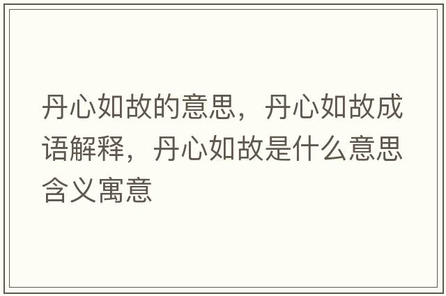 丹心如故的意思，丹心如故成語(yǔ)解釋，丹心如故是什么意思含義寓意