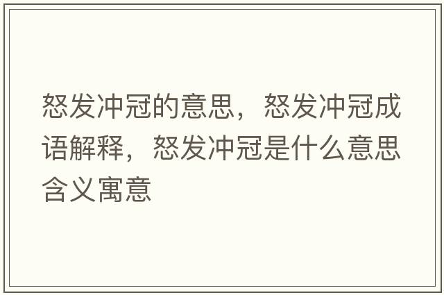 怒發(fā)沖冠的意思，怒發(fā)沖冠成語(yǔ)解釋?zhuān)l(fā)沖冠是什么意思含義寓意