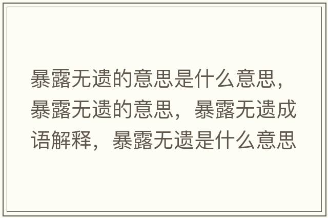暴露無(wú)遺的意思是什么意思，暴露無(wú)遺的意思，暴露無(wú)遺成語(yǔ)解釋?zhuān)┞稛o(wú)遺是什么意思含義寓意