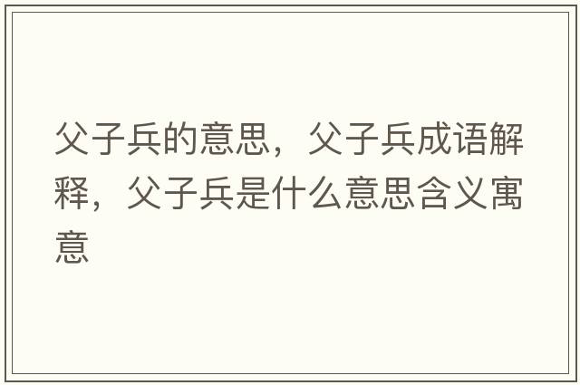 父子兵的意思，父子兵成語解釋，父子兵是什么意思含義寓意