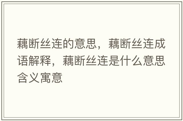 藕斷絲連的意思，藕斷絲連成語解釋，藕斷絲連是什么意思含義寓意
