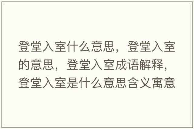 登堂入室什么意思，登堂入室的意思，登堂入室成語(yǔ)解釋，登堂入室是什么意思含義寓意