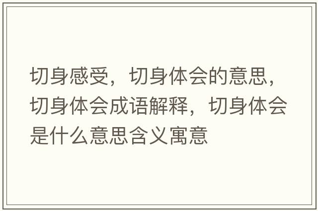 切身感受，切身體會(huì)的意思，切身體會(huì)成語解釋，切身體會(huì)是什么意思含義寓意