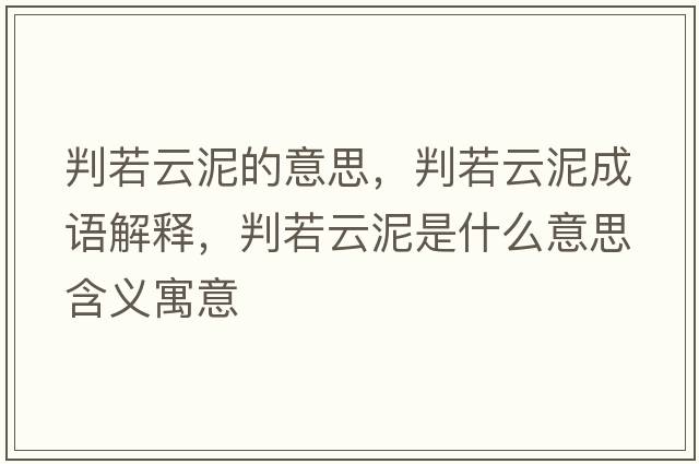 判若云泥的意思，判若云泥成語(yǔ)解釋，判若云泥是什么意思含義寓意