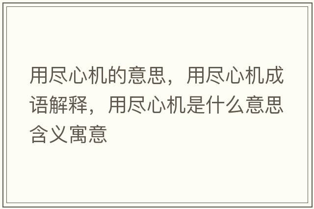 用盡心機(jī)的意思，用盡心機(jī)成語解釋，用盡心機(jī)是什么意思含義寓意