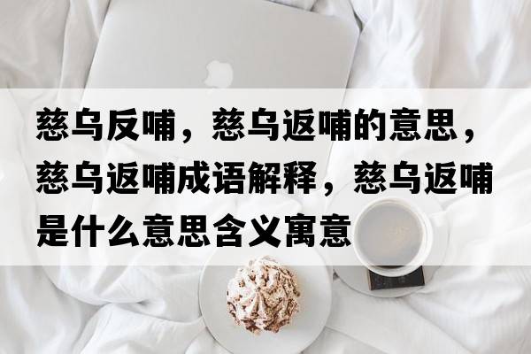 慈烏反哺，慈烏返哺的意思，慈烏返哺成語解釋，慈烏返哺是什么意思含義寓意