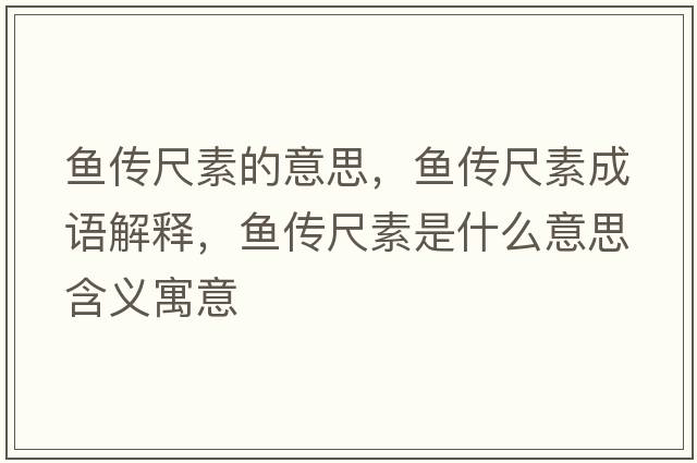 魚傳尺素的意思，魚傳尺素成語解釋，魚傳尺素是什么意思含義寓意