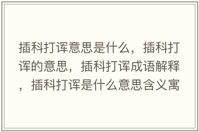 插科打諢意思是什么，插科打諢的意思，插科打諢成語解釋，插科打諢是什么意思含義寓意