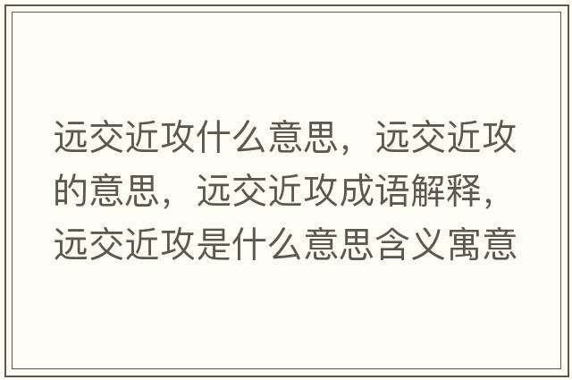 遠(yuǎn)交近攻什么意思，遠(yuǎn)交近攻的意思，遠(yuǎn)交近攻成語解釋，遠(yuǎn)交近攻是什么意思含義寓意