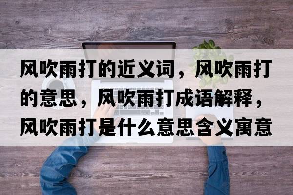 風(fēng)吹雨打的近義詞，風(fēng)吹雨打的意思，風(fēng)吹雨打成語解釋，風(fēng)吹雨打是什么意思含義寓意