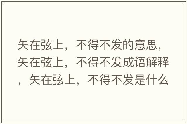 矢在弦上，不得不發(fā)的意思，矢在弦上，不得不發(fā)成語(yǔ)解釋?zhuān)冈谙疑?，不得不發(fā)是什么意思含義寓意