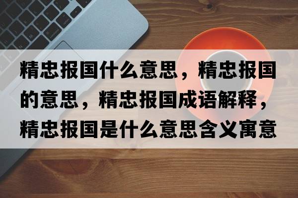 精忠報(bào)國(guó)什么意思，精忠報(bào)國(guó)的意思，精忠報(bào)國(guó)成語(yǔ)解釋?zhuān)覉?bào)國(guó)是什么意思含義寓意