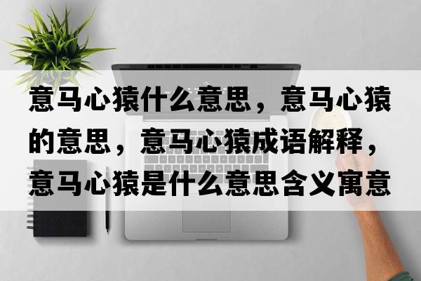 意馬心猿什么意思，意馬心猿的意思，意馬心猿成語解釋，意馬心猿是什么意思含義寓意