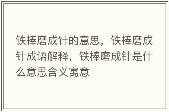 鐵棒磨成針的意思，鐵棒磨成針成語解釋，鐵棒磨成針是什么意思含義寓意