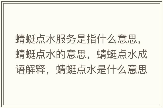 蜻蜓點(diǎn)水服務(wù)是指什么意思，蜻蜓點(diǎn)水的意思，蜻蜓點(diǎn)水成語(yǔ)解釋，蜻蜓點(diǎn)水是什么意思含義寓意