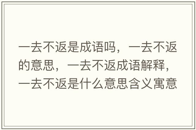 一去不返是成語(yǔ)嗎，一去不返的意思，一去不返成語(yǔ)解釋，一去不返是什么意思含義寓意