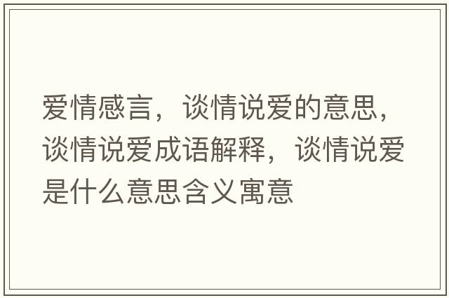 愛(ài)情感言，談情說(shuō)愛(ài)的意思，談情說(shuō)愛(ài)成語(yǔ)解釋?zhuān)勄檎f(shuō)愛(ài)是什么意思含義寓意