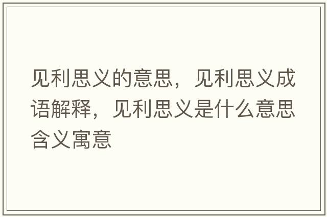 見利思義的意思，見利思義成語解釋，見利思義是什么意思含義寓意