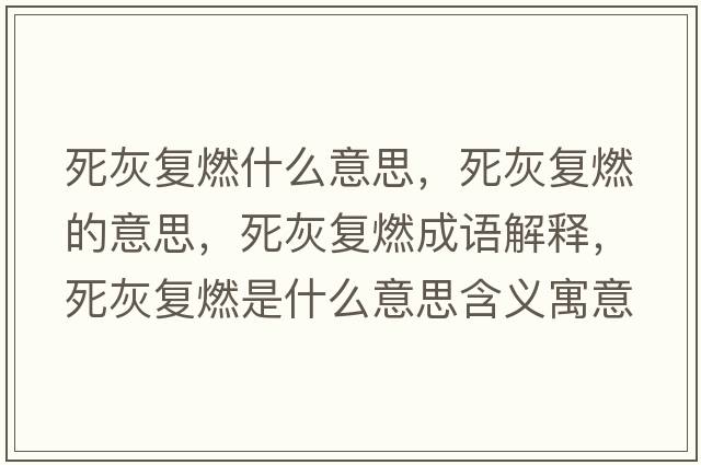 死灰復(fù)燃什么意思，死灰復(fù)燃的意思，死灰復(fù)燃成語解釋，死灰復(fù)燃是什么意思含義寓意